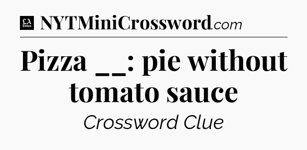 Pizza __: pie without tomato sauce - LA Times Crossword