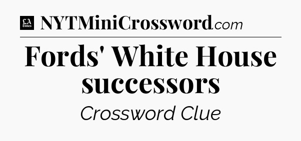 Fords' White House successors - LA Times Crossword