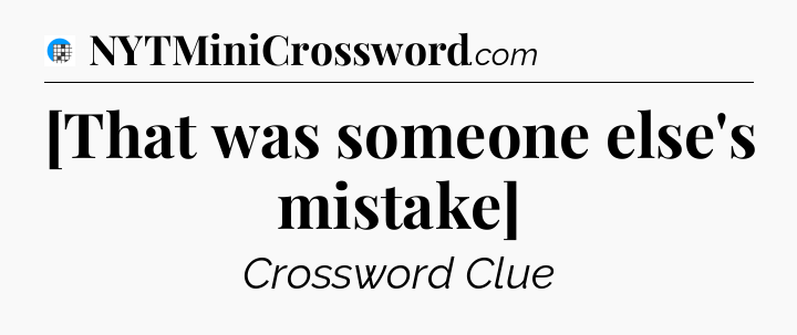 [That was someone else's mistake] Crossword Clue