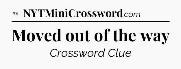 Moved out of the way - WSJ Crossword