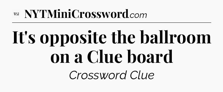 It's opposite the ballroom on a Clue board - WSJ Crossword