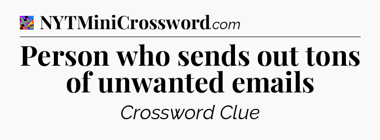Person who sends out tons of unwanted emails Crossword Clue