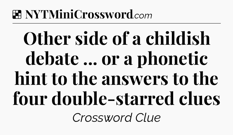 Solution: Other side of a childish debate ... or a phonetic hint to the answers to the four double-starred clues - NYT Crossword