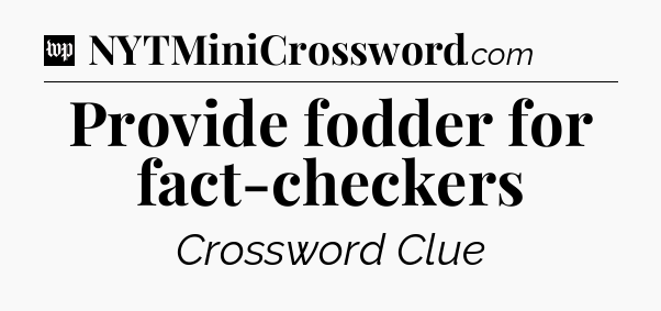 Provide fodder for fact-checkers Crossword Clue