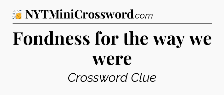 Fondness for the way we were - 7 Little Words