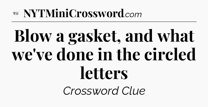 Blow a gasket, and what we've done in the circled letters - WSJ Crossword