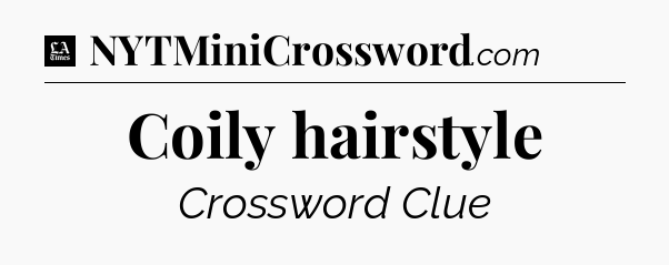 Coily hairstyle - LA Times Crossword
