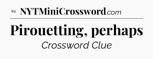 Pirouetting, perhaps - WSJ Crossword