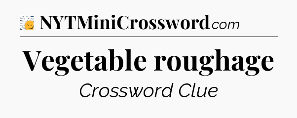 Vegetable roughage - 7 Little Words