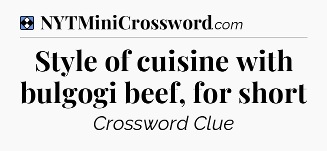 Solution: Style of cuisine with bulgogi beef, for short - NYT Mini Crossword