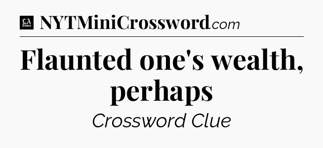 Flaunted one's wealth, perhaps - LA Times Crossword