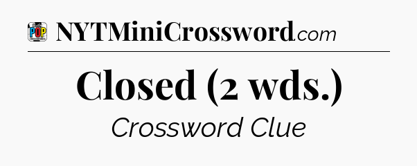 Closed (2 wds.) Crossword Clue
