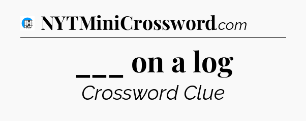 ___ on a log Crossword Clue