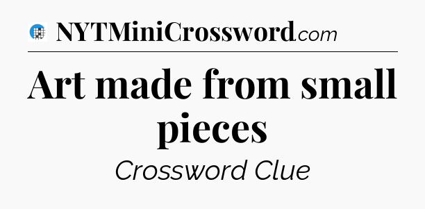 Art made from small pieces Crossword Clue