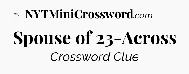 Spouse of 23-Across - WSJ Crossword