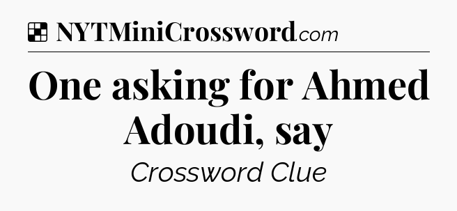 Solution: One asking for Ahmed Adoudi, say - NYT Crossword