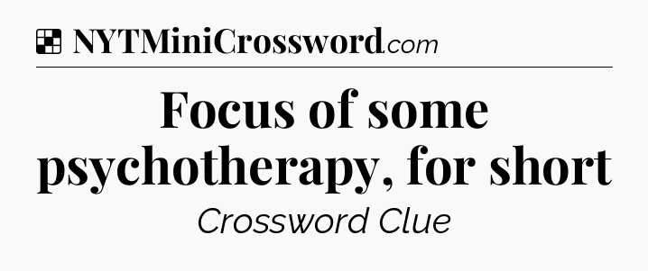 Solution: Focus of some psychotherapy, for short - NYT Crossword