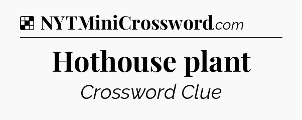 Solution: Hothouse plant - NYT Crossword
