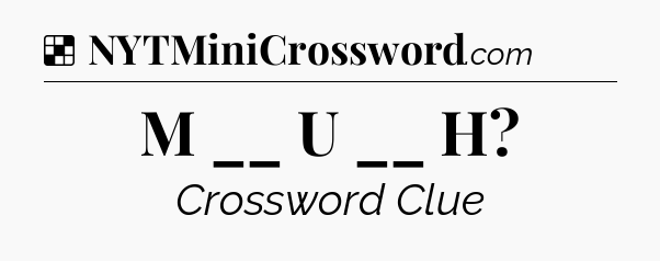 Solution: M __ U __ H - NYT Crossword