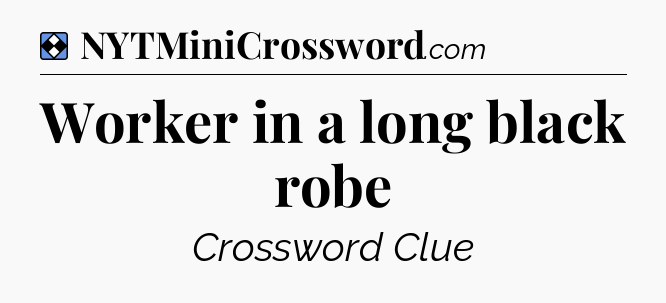 Solution: Worker in a long black robe - NYT Mini Crossword
