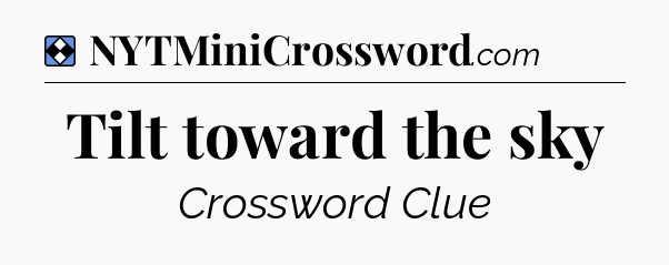 Solution: Tilt toward the sky - NYT Mini Crossword