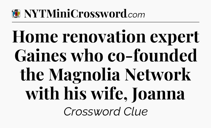 Home renovation expert Gaines who co-founded the Magnolia Network with his wife, Joanna Crossword Clue
