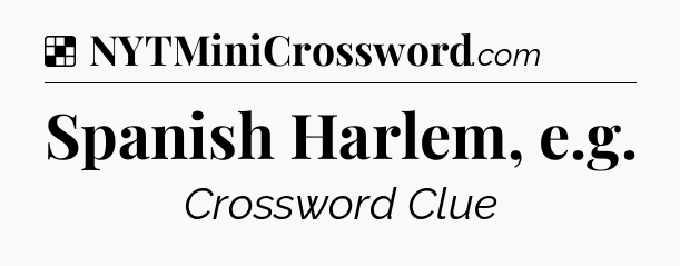 Solution: Spanish Harlem, e.g - NYT Crossword