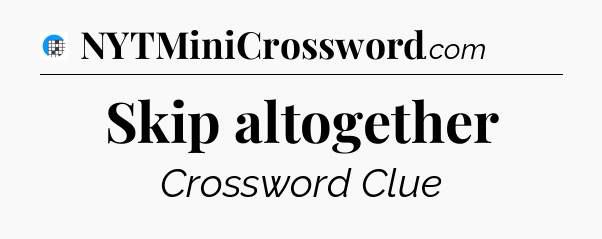 Skip altogether Crossword Clue