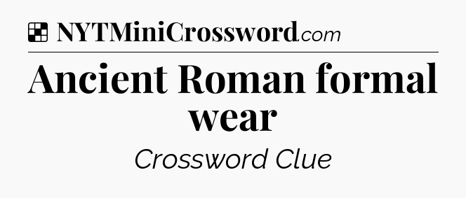 Solution: Ancient Roman formal wear - NYT Crossword