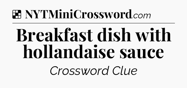Solution: Breakfast dish with hollandaise sauce - NYT Crossword