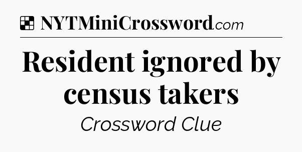 Solution: Resident ignored by census takers - NYT Crossword