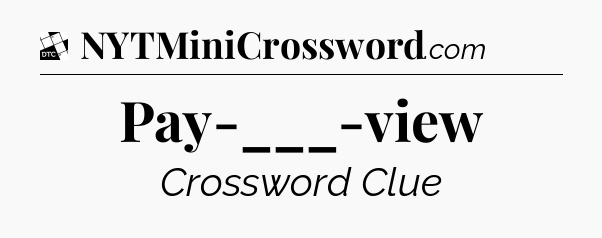 Pay-___-view - Daily Themed Mini Crossword