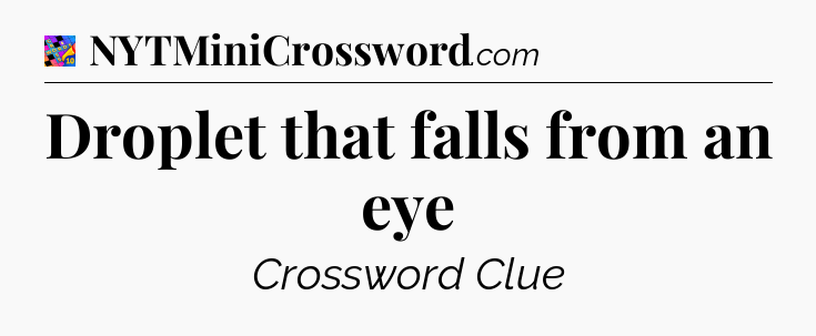 Droplet that falls from an eye Crossword Clue