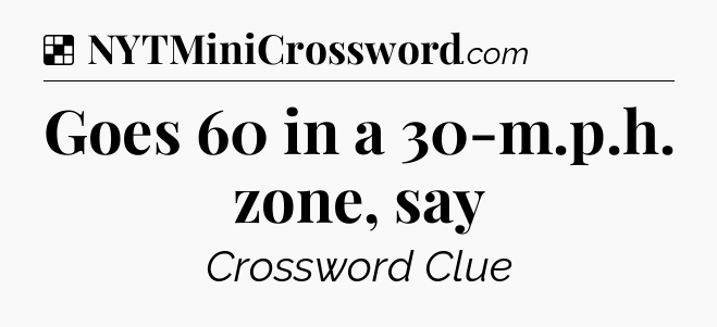 Solution: Goes 60 in a 30-m.p.h. zone, say - NYT Crossword