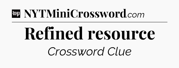 Refined resource Crossword Clue