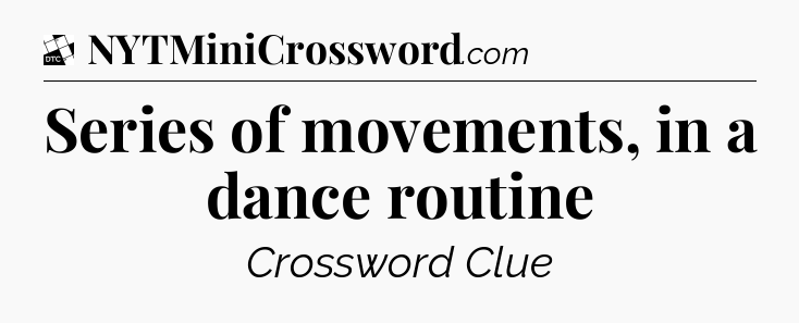 Series of movements, in a dance routine - Daily Themed Classic Crossword