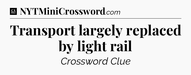 Transport largely replaced by light rail - LA Times Crossword