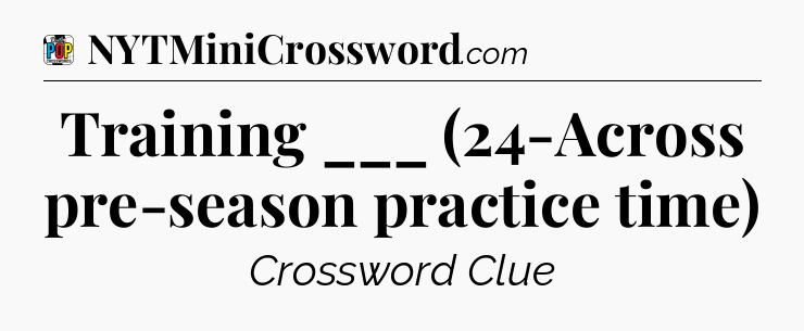 Training ___ (24-Across pre-season practice time) Crossword Clue
