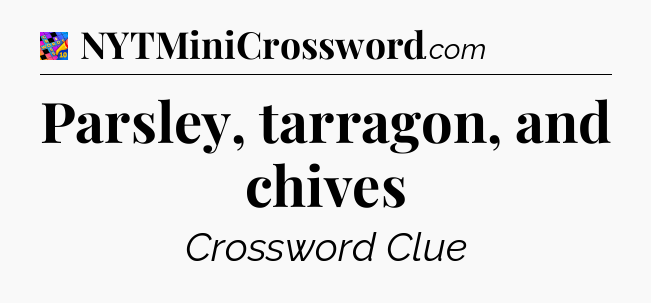 Parsley, tarragon, and chives Crossword Clue