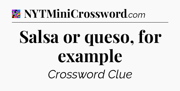 Salsa or queso, for example Crossword Clue