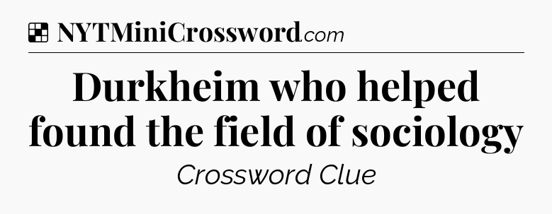 Solution: Durkheim who helped found the field of sociology - NYT Crossword