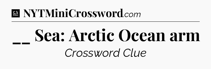__ Sea: Arctic Ocean arm - LA Times Crossword