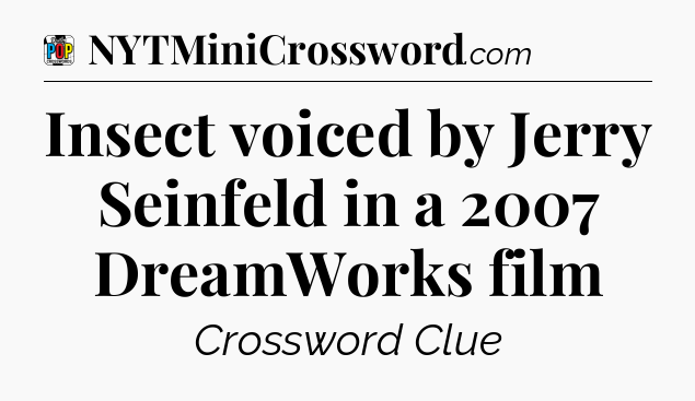 Insect voiced by Jerry Seinfeld in a 2007 DreamWorks film Crossword Clue
