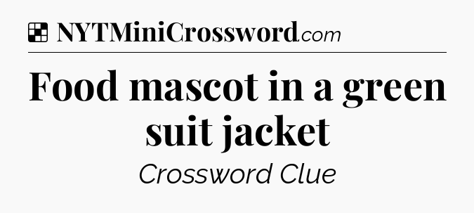 Solution: Food mascot in a green suit jacket - NYT Crossword