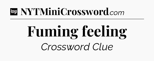 Fuming feeling Crossword Clue