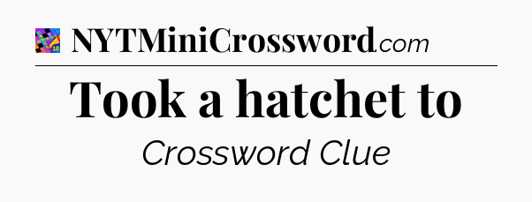Took a hatchet to Crossword Clue
