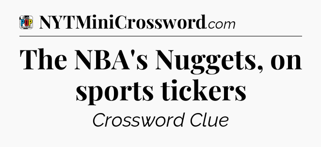The NBA's Nuggets, on sports tickers Crossword Clue