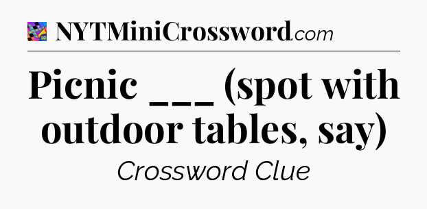 Picnic ___ (spot with outdoor tables, say) Crossword Clue