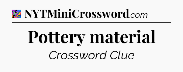 Pottery material Crossword Clue
