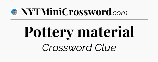 Pottery material Crossword Clue